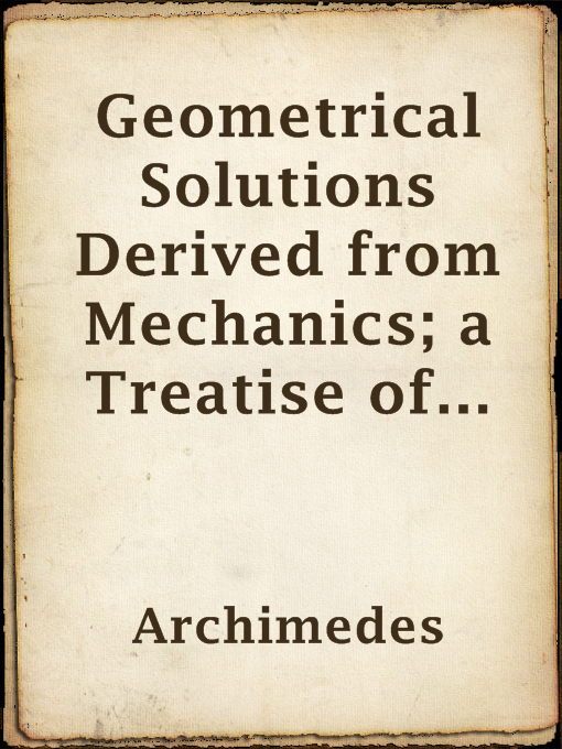 Title details for Geometrical Solutions Derived from Mechanics; a Treatise of Archimedes by Archimedes - Wait list
